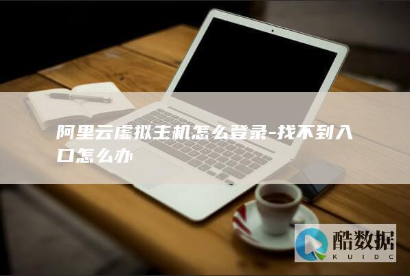 阿里云虚拟主机怎么登录-找不到入口怎么办