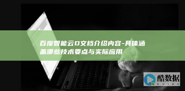 百度智能云D文档介绍内容-具体涵盖哪些技术要点与实际应用