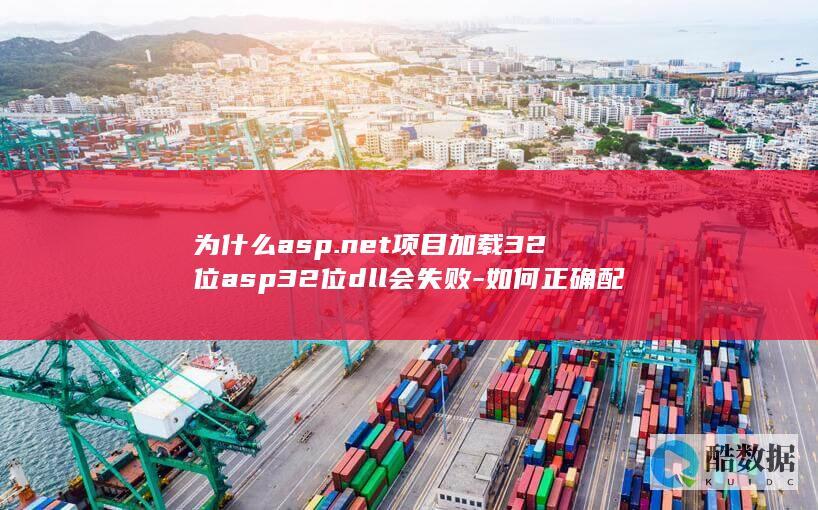 为什么asp.net项目加载32位asp32位dll会失败-如何正确配置
