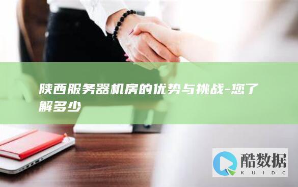 陕西服务器机房的优势与挑战-您了解多少