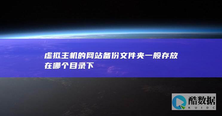 虚拟主机的网站备份文件夹一般存放在哪个目录下