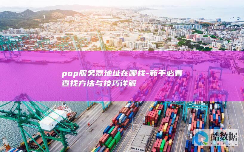 pop服务器地址在哪找-新手必看查找方法与技巧详解