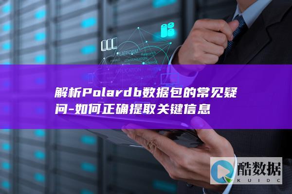 解析Polardb数据包的常见疑问-如何正确提取关键信息