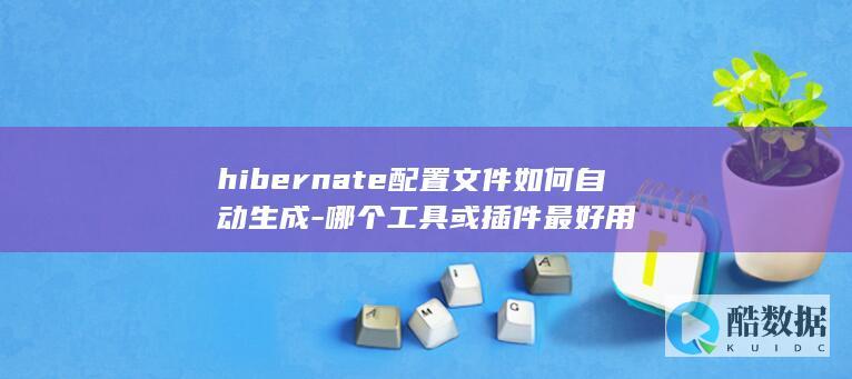 hibernate配置文件如何自动生成-哪个工具或插件最好用