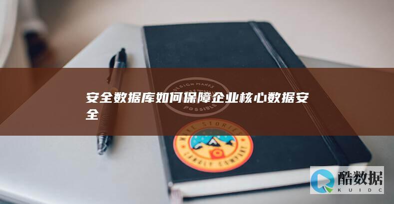 安全数据库如何保障企业核心数据安全