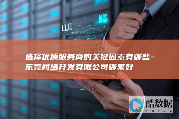 选择优质服务商的关键因素有哪些-东莞网络开发有限公司哪家好