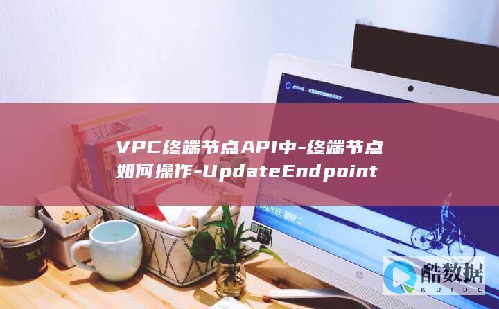 如何在VPC中通过API调整终端节点路由表