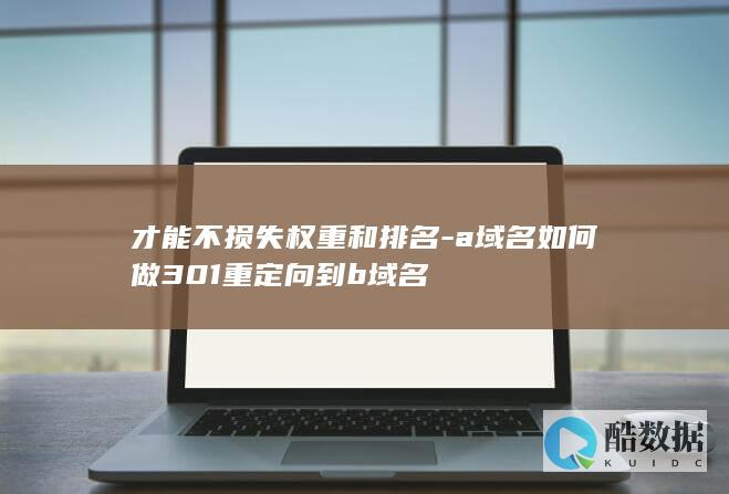 才能不损失权重和排名-a域名如何做301重定向到b域名