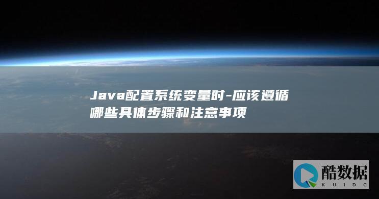 Java配置系统变量时-应该遵循哪些具体步骤和注意事项