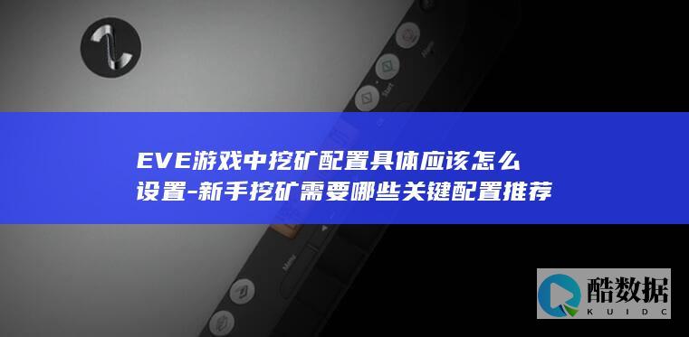 EVE游戏中挖矿配置具体应该怎么设置-新手挖矿需要哪些关键配置推荐