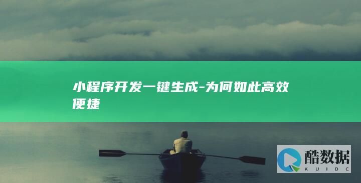 小程序开发一键生成-为何如此高效便捷