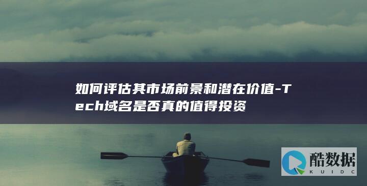 如何评估其市场前景和潜在价值-Tech域名是否真的值得投资