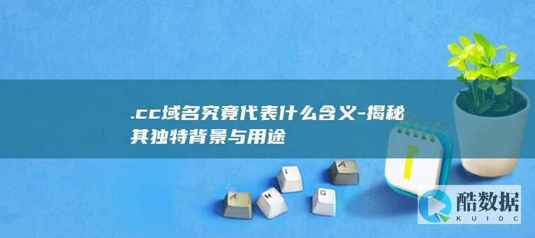 .cc域名究竟代表什么含义-揭秘其独特背景与用途