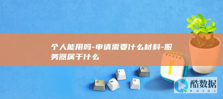 个人能用吗-申请需要什么材料-服务器属于什么