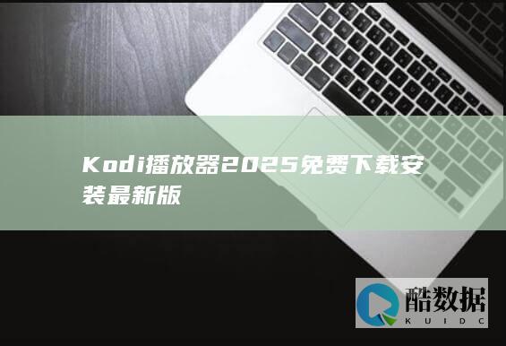 Kodi播放器2025免费下载安装最新版
