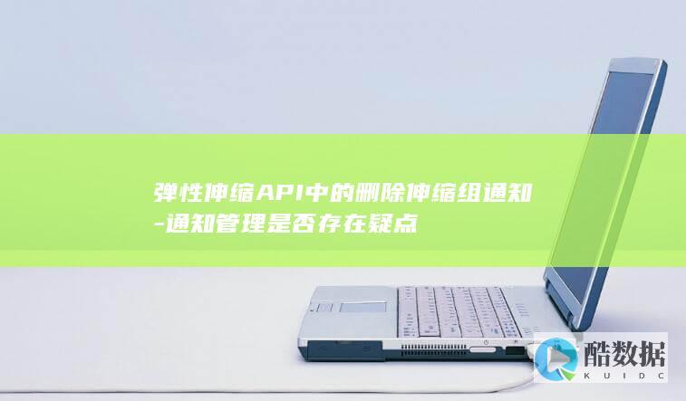 弹性伸缩API中的删除伸缩组通知-通知管理是否存在疑点