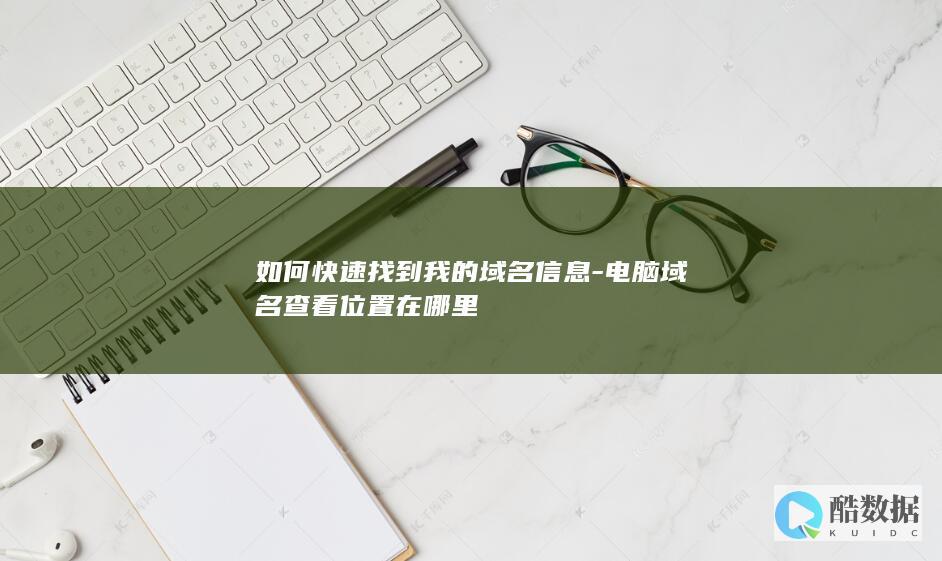 如何快速找到我的域名信息-电脑域名查看位置在哪里