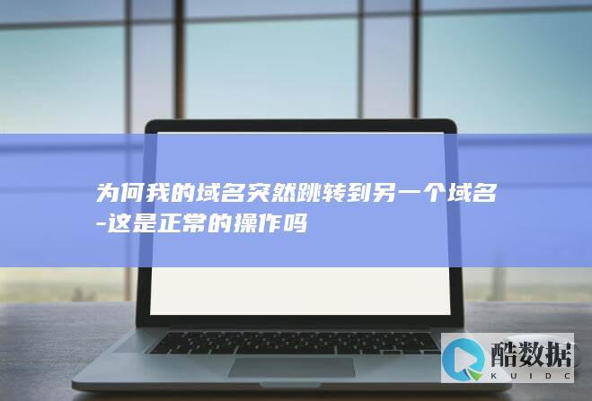 为何我的域名突然跳转到另一个域名-这是正常的操作吗