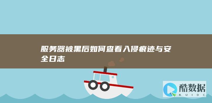 服务器被黑后如何查看入侵痕迹与安全日志