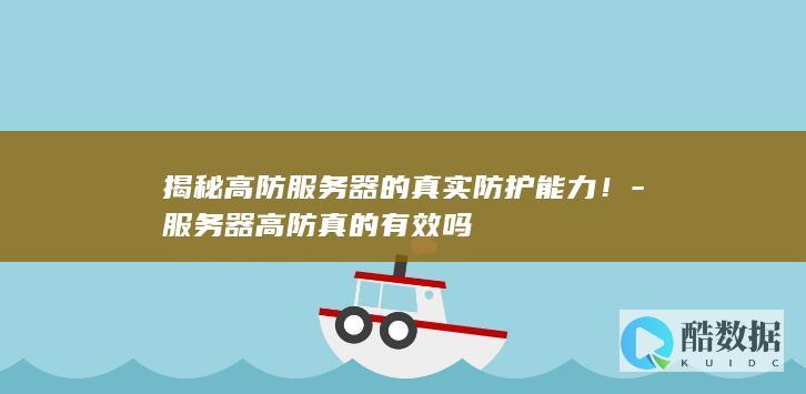 揭秘高防服务器的真实防护能力！-服务器高防真的有效吗
