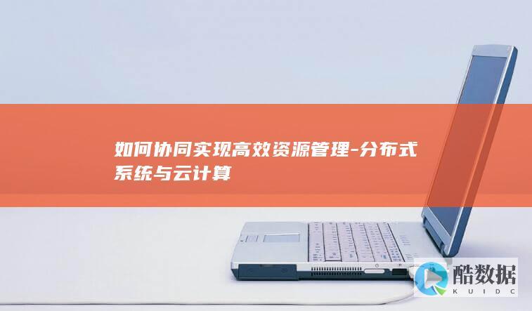 如何协同实现高效资源管理-分布式系统与云计算