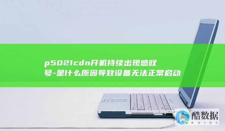 p5021cdn开机持续出现感叹号-是什么原因导致设备无法正常启动