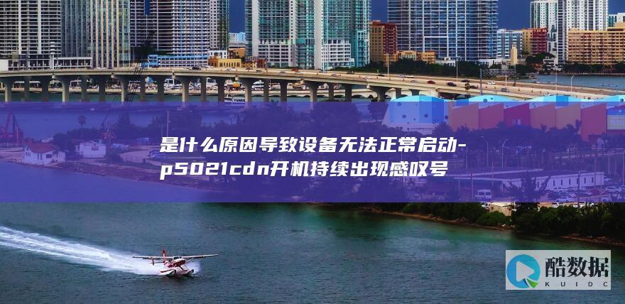 是什么原因导致设备无法正常启动-p5021cdn开机持续出现感叹号
