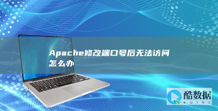 Apache修改端口号后无法访问怎么办