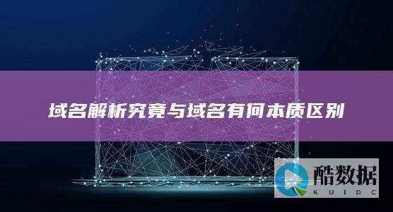 域名解析究竟与域名有何本质区别