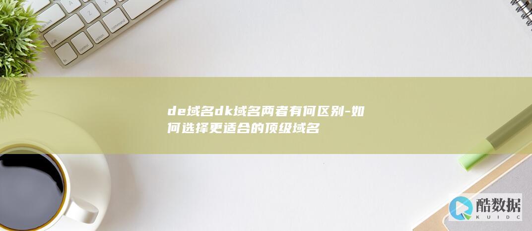 de域名dk域名两者有何区别-如何选择更适合的顶级域名