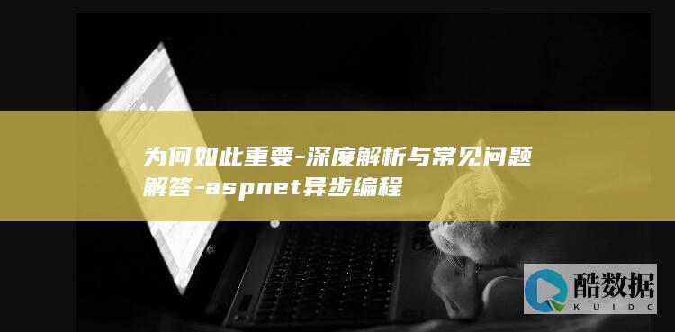 为何如此重要-深度解析与常见问题解答-aspnet异步编程