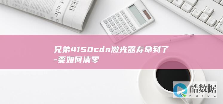 兄弟4150cdn激光寿命结束怎么办