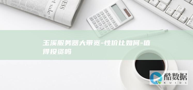 玉溪服务器大带宽-性价比如何-值得投资吗