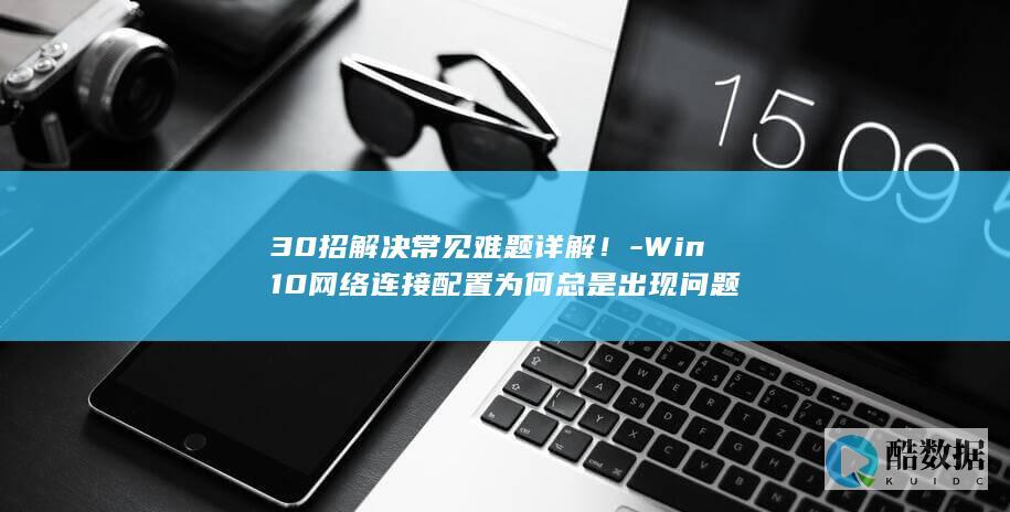 Win10网络连接配置为何总是出现问题