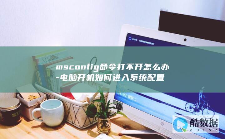 msconfig命令打不开怎么办-电脑开机如何进入系统配置