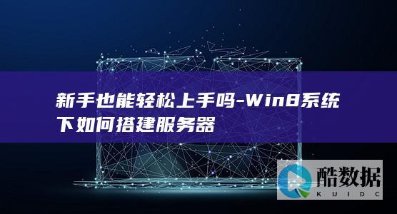 新手也能轻松上手吗-Win8系统下如何搭建服务器