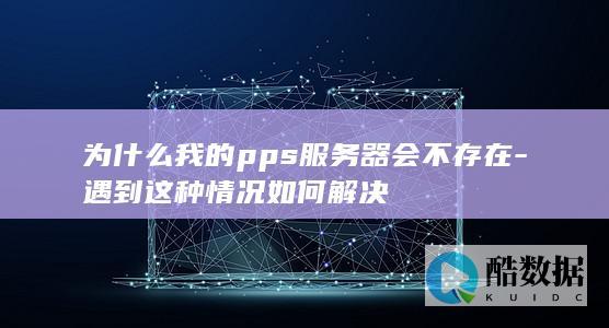 为什么我的pps服务器会不存在-遇到这种情况如何解决