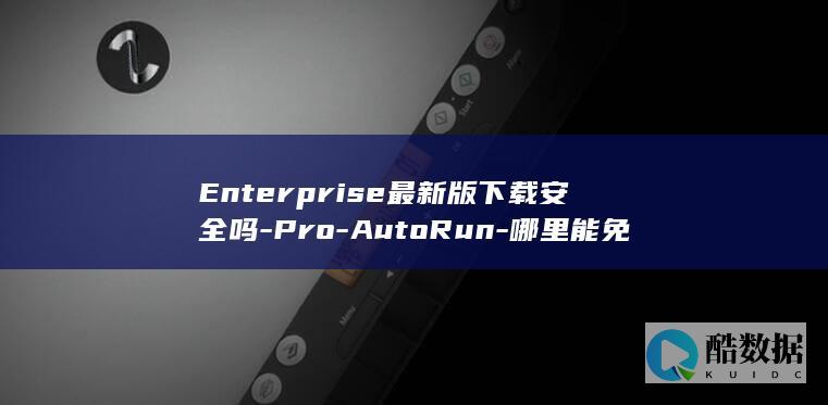 Enterprise最新版下载安全吗-Pro-AutoRun-哪里能免费下载