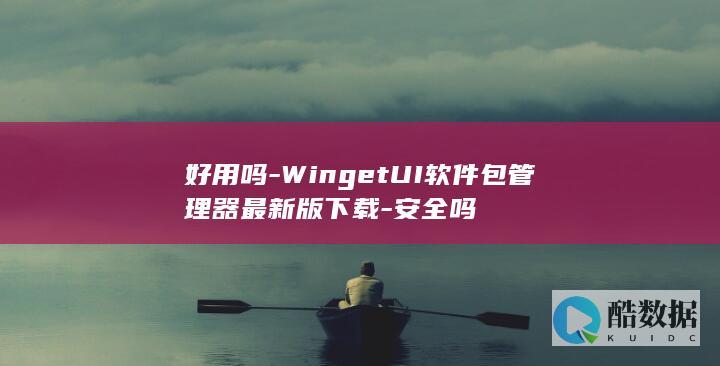 好用吗-WingetUI软件包管理器最新版下载-安全吗