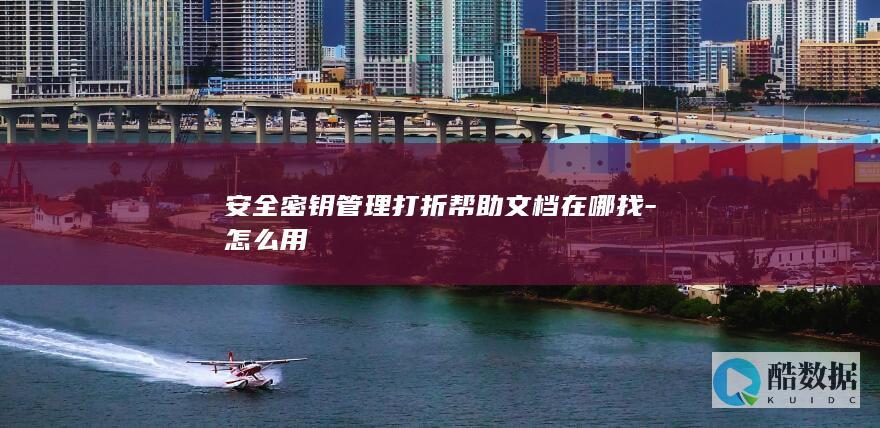 安全密钥管理打折帮助文档在哪找-怎么用