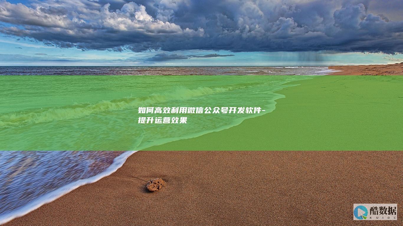 如何高效利用微信公众号开发软件-提升运营效果
