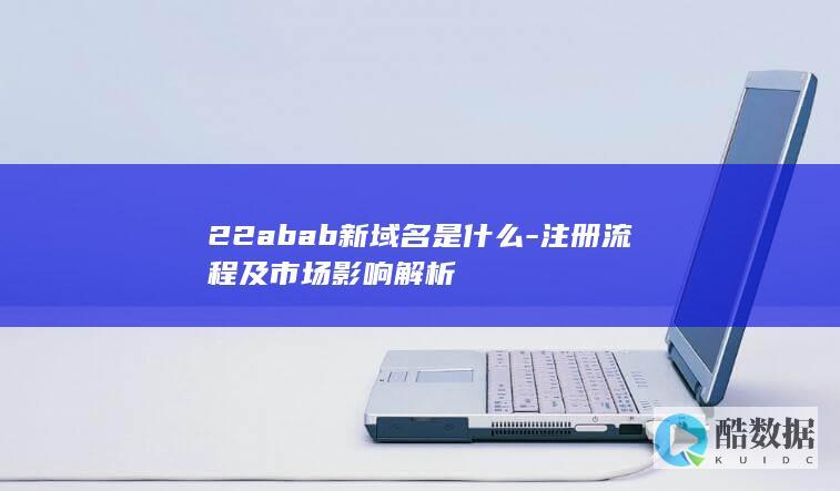 22abab新域名是什么-注册流程及市场影响解析