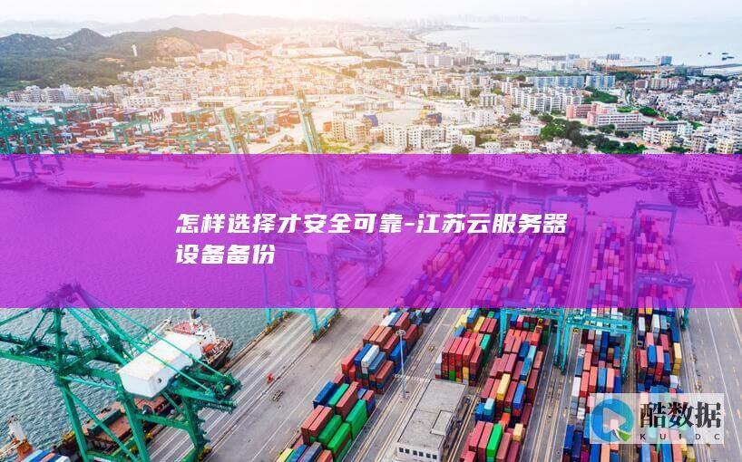 怎样选择才安全可靠-江苏云服务器设备备份