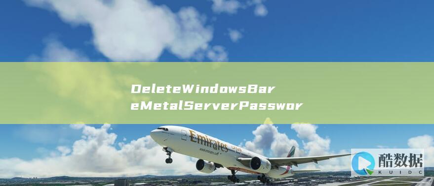 DeleteWindowsBareMetalServerPassword密码管理技巧揭秘！-如何安全清除Windows裸金属服务器密码
