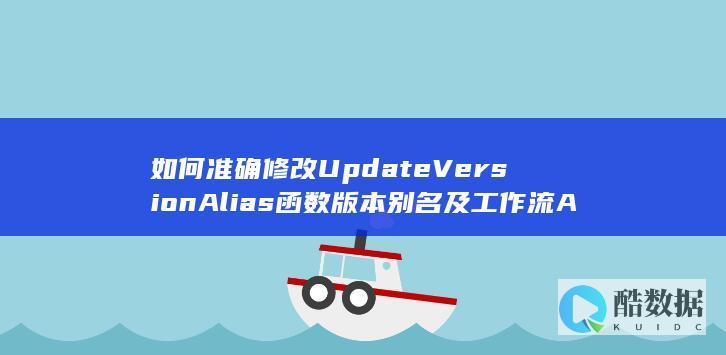 如何准确修改UpdateVersionAlias函数版本别名及工作流API的调用信息