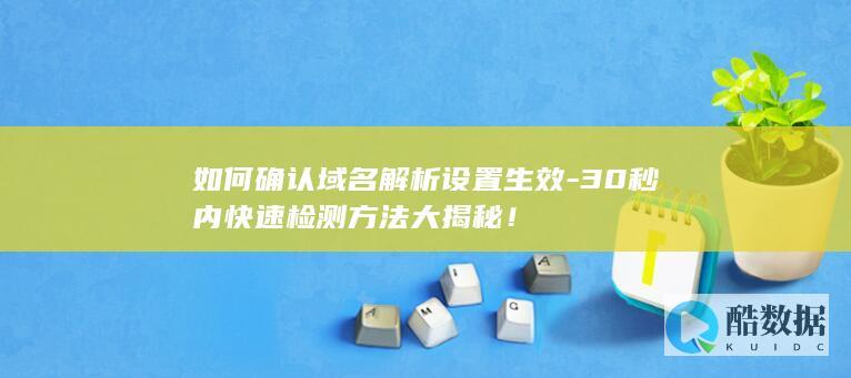 如何确认域名解析设置生效-30秒内快速检测方法大揭秘！