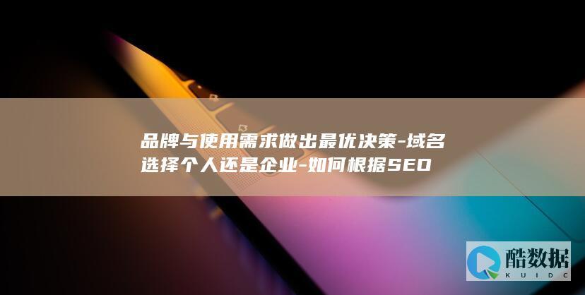 品牌与使用需求做出最优决策-域名选择个人还是企业-如何根据SEO