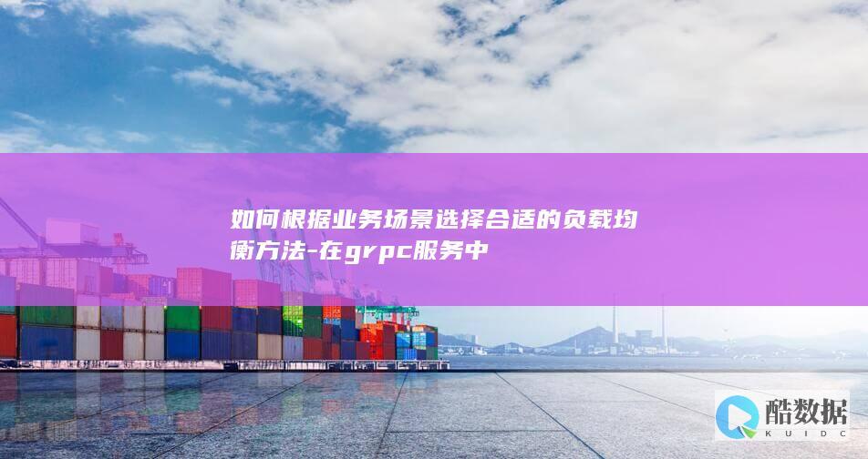 如何根据业务场景选择合适的负载均衡方法-在grpc服务中
