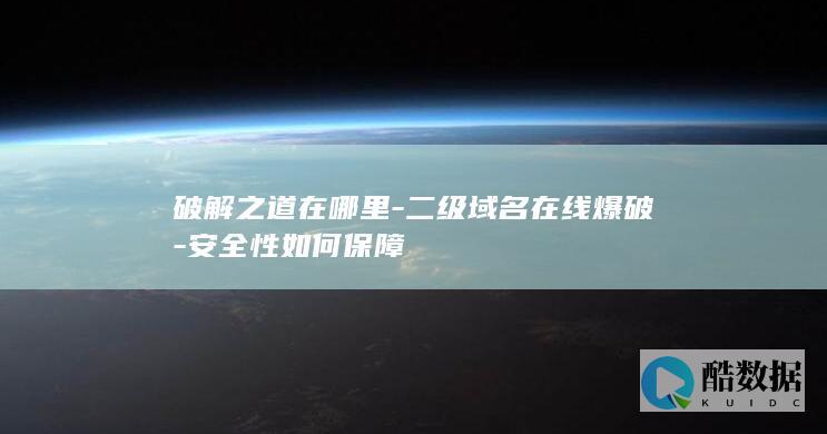破解之道在哪里-二级域名在线爆破-安全性如何保障