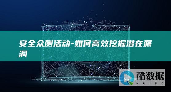 安全众测活动-如何高效挖掘潜在漏洞